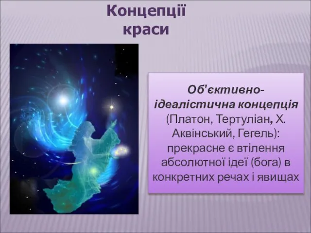 Концепції краси Об'єктивно-ідеалістична концепція (Платон, Тертуліан, Х.Аквінський, Гегель): прекрасне є втілення