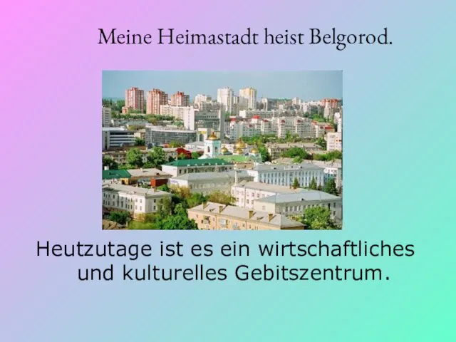 Meine Heimastadt heist Belgorod. Heutzutage ist es ein wirtschaftliches und kulturelles Gebitszentrum.