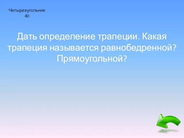 Четырехугольник 40 Дать определение трапеции. Какая трапеция называется равнобедренной? Прямоугольной?