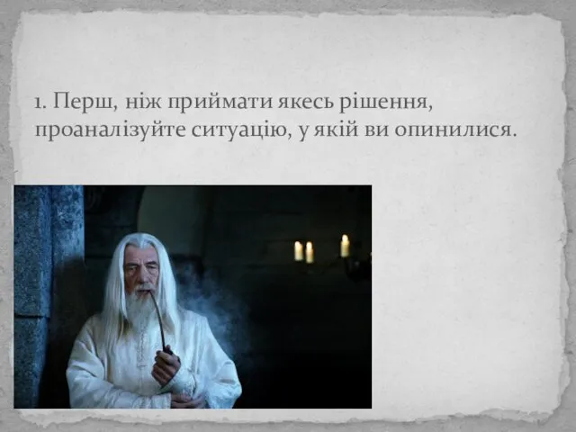 1. Перш, ніж приймати якесь рішення, проаналізуйте ситуацію, у якій ви опинилися.