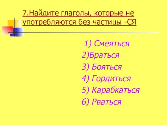 7.Найдите глаголы, которые не употребляются без частицы -СЯ 1) Смеяться 2)Браться