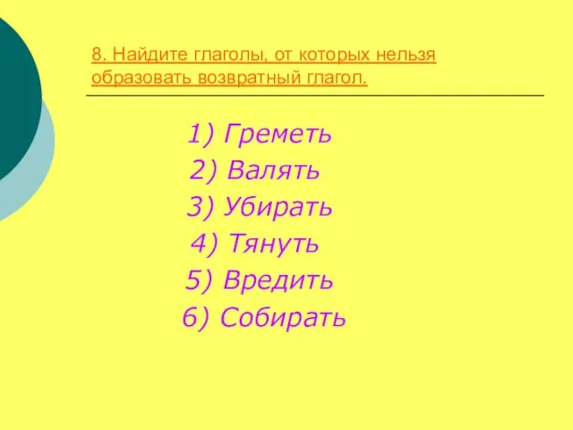 8. Найдите глаголы, от которых нельзя образовать возвратный глагол. 1) Греметь