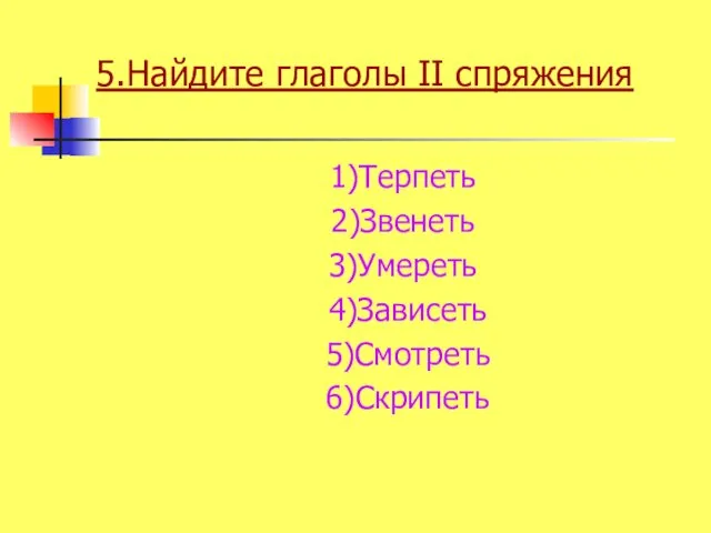 5.Найдите глаголы II спряжения 1)Терпеть 2)Звенеть 3)Умереть 4)Зависеть 5)Смотреть 6)Скрипеть