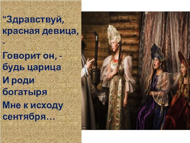 "Здравствуй, красная девица, - Говорит он, - будь царица И роди богатыря Мне к исходу сентября…