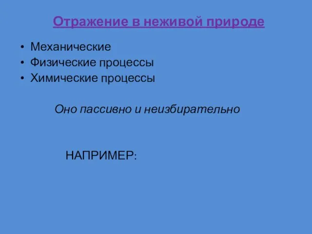 Отражение в неживой природе Механические Физические процессы Химические процессы Оно пассивно и неизбирательно НАПРИМЕР: