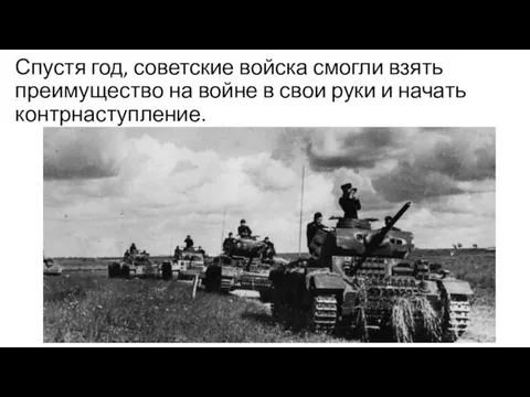 Спустя год, советские войска смогли взять преимущество на войне в свои руки и начать контрнаступление.