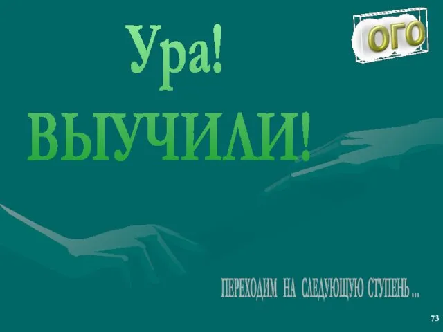 Ура! ВЫУЧИЛИ! ПЕРЕХОДИМ НА СЛЕДУЮЩУЮ СТУПЕНЬ …