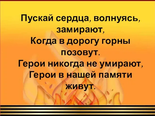 Пускай сердца, волнуясь, замирают, Когда в дорогу горны позовут. Герои никогда