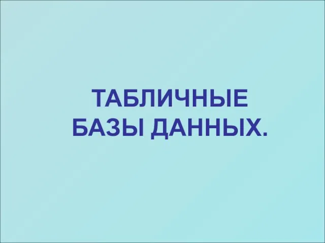 ТАБЛИЧНЫЕ БАЗЫ ДАННЫХ.