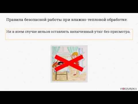 Правила безопасной работы при влажно-тепловой обработке: Ни в коем случае нельзя оставлять включенный утюг без присмотра.