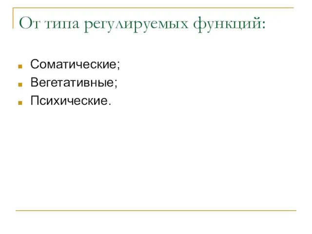 От типа регулируемых функций: Соматические; Вегетативные; Психические.