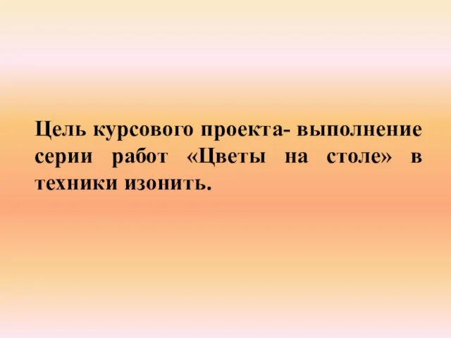 Цель курсового проекта- выполнение серии работ «Цветы на столе» в техники изонить.