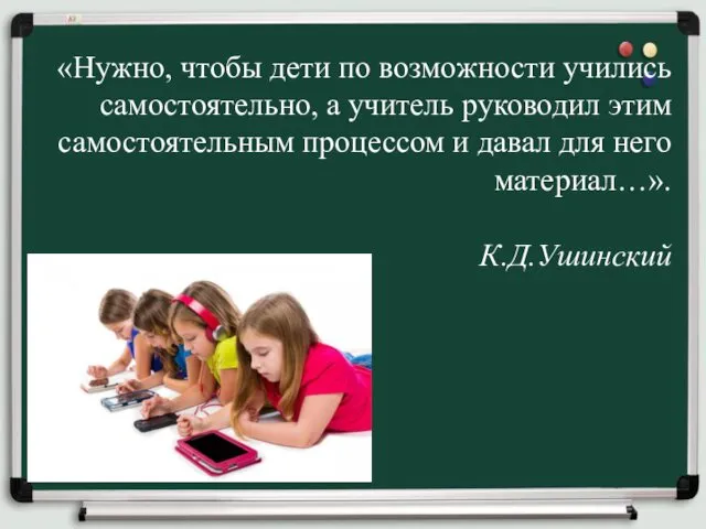 «Нужно, чтобы дети по возможности учились самостоятельно, а учитель руководил этим