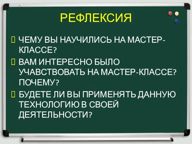 РЕФЛЕКСИЯ ЧЕМУ ВЫ НАУЧИЛИСЬ НА МАСТЕР-КЛАССЕ? ВАМ ИНТЕРЕСНО БЫЛО УЧАВСТВОВАТЬ НА