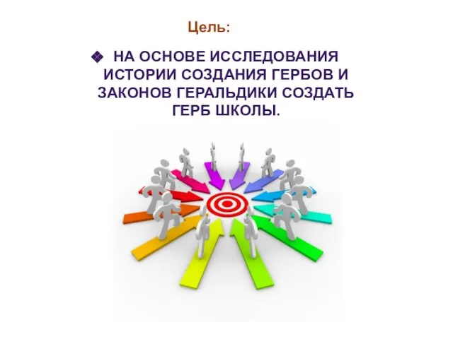 Цель: НА ОСНОВЕ ИССЛЕДОВАНИЯ ИСТОРИИ СОЗДАНИЯ ГЕРБОВ И ЗАКОНОВ ГЕРАЛЬДИКИ СОЗДАТЬ ГЕРБ ШКОЛЫ.