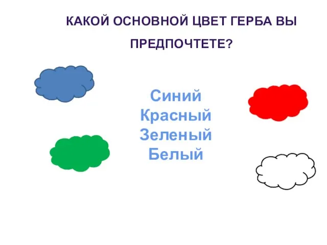 КАКОЙ ОСНОВНОЙ ЦВЕТ ГЕРБА ВЫ ПРЕДПОЧТЕТЕ? Синий Красный Зеленый Белый