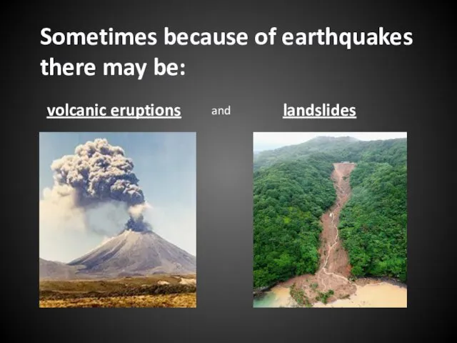 Sometimes because of earthquakes there may be: volcanic eruptions and landslides