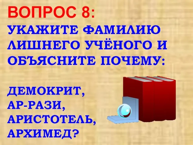 ВОПРОС 8: УКАЖИТЕ ФАМИЛИЮ ЛИШНЕГО УЧЁНОГО И ОБЪЯСНИТЕ ПОЧЕМУ: ДЕМОКРИТ, АР-РАЗИ, АРИСТОТЕЛЬ, АРХИМЕД?