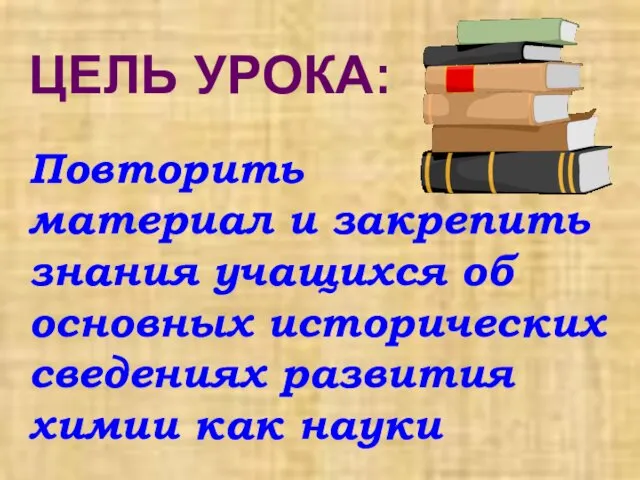 ЦЕЛЬ УРОКА: Повторить материал и закрепить знания учащихся об основных исторических сведениях развития химии как науки