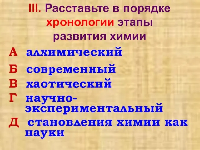 III. Расставьте в порядке хронологии этапы развития химии А алхимический Б