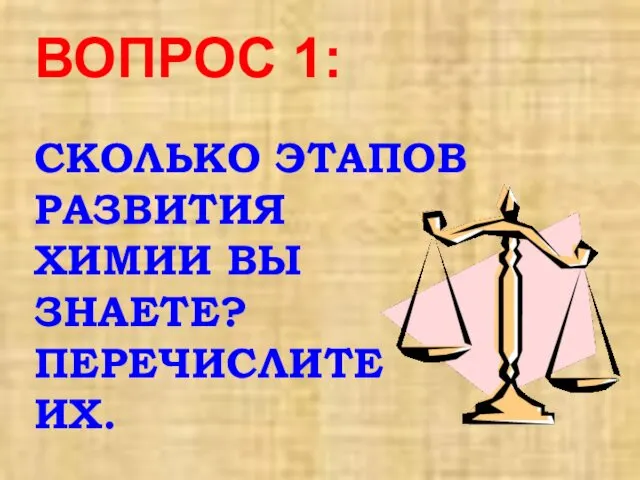 ВОПРОС 1: СКОЛЬКО ЭТАПОВ РАЗВИТИЯ ХИМИИ ВЫ ЗНАЕТЕ? ПЕРЕЧИСЛИТЕ ИХ.