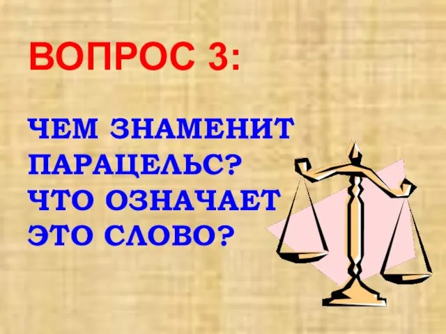 ВОПРОС 3: ЧЕМ ЗНАМЕНИТ ПАРАЦЕЛЬС? ЧТО ОЗНАЧАЕТ ЭТО СЛОВО?