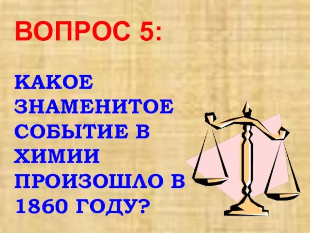 ВОПРОС 5: КАКОЕ ЗНАМЕНИТОЕ СОБЫТИЕ В ХИМИИ ПРОИЗОШЛО В 1860 ГОДУ?