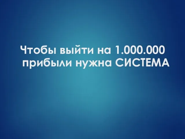 Чтобы выйти на 1.000.000 прибыли нужна СИСТЕМА