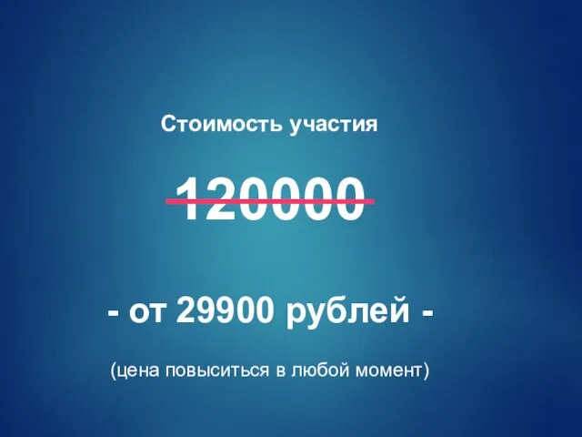 Стоимость участия 120000 - от 29900 рублей - (цена повыситься в любой момент)