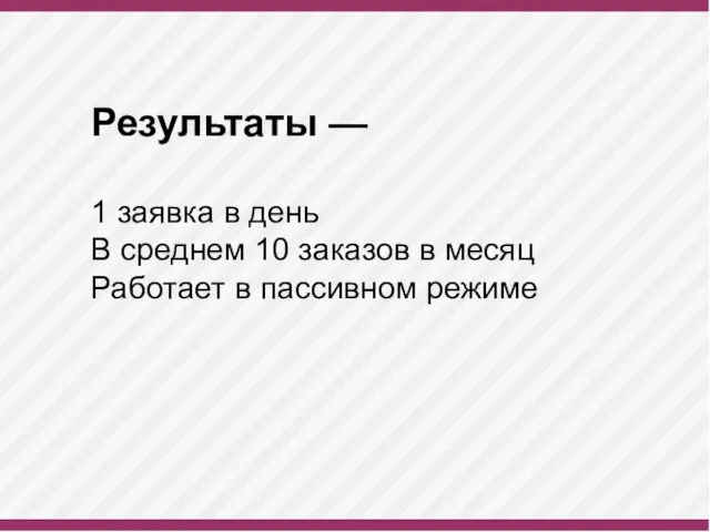 Результаты — 1 заявка в день В среднем 10 заказов в месяц Работает в пассивном режиме