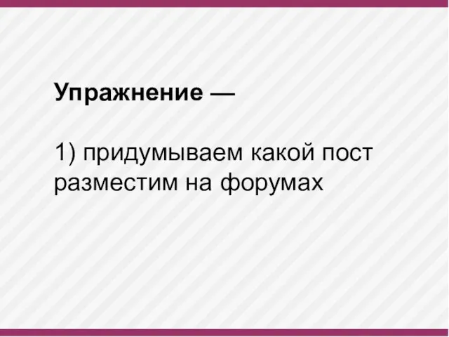 Упражнение — 1) придумываем какой пост разместим на форумах