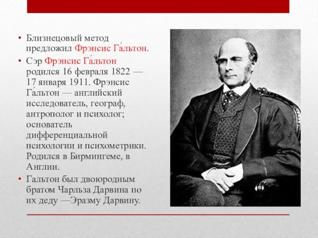 Близнецовый метод предложил Фрэнсис Га́льтон. Сэр Фрэнсис Га́льтон родился 16 февраля