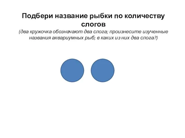 Подбери название рыбки по количеству слогов (два кружочка обозначают два слога;