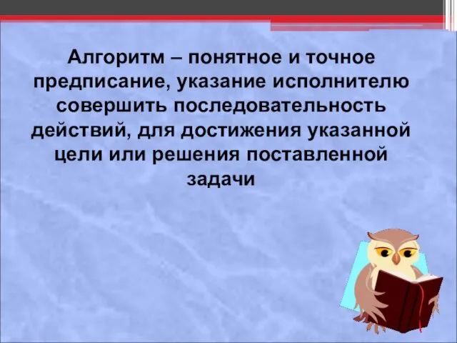 Алгоритм – понятное и точное предписание, указание исполнителю совершить последовательность действий,