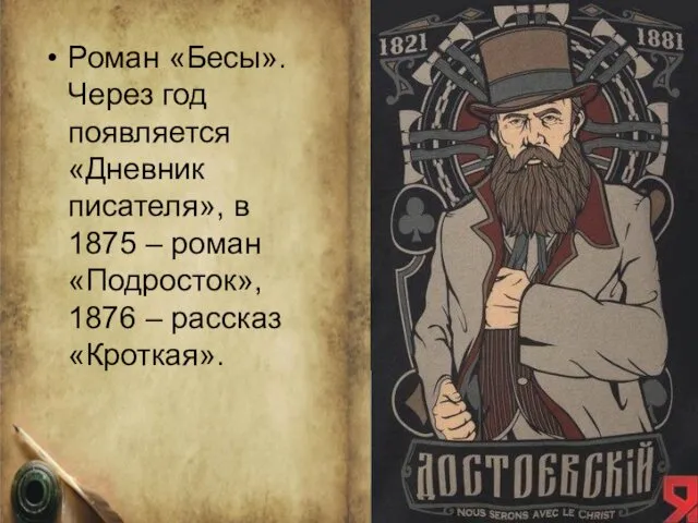 Роман «Бесы». Через год появляется «Дневник писателя», в 1875 – роман «Подросток», 1876 – рассказ «Кроткая».