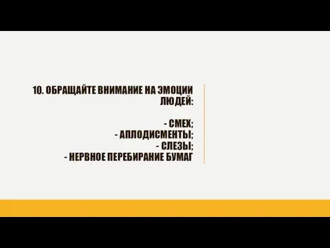 10. ОБРАЩАЙТЕ ВНИМАНИЕ НА ЭМОЦИИ ЛЮДЕЙ: - СМЕХ; - АПЛОДИСМЕНТЫ; - СЛЕЗЫ; - НЕРВНОЕ ПЕРЕБИРАНИЕ БУМАГ