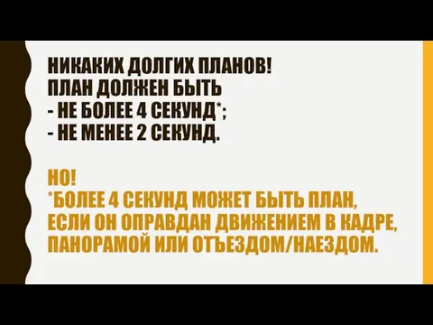 НИКАКИХ ДОЛГИХ ПЛАНОВ! ПЛАН ДОЛЖЕН БЫТЬ - НЕ БОЛЕЕ 4 СЕКУНД*;