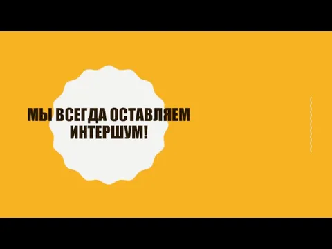 МЫ ВСЕГДА ОСТАВЛЯЕМ ИНТЕРШУМ!