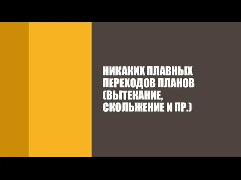 НИКАКИХ ПЛАВНЫХ ПЕРЕХОДОВ ПЛАНОВ (ВЫТЕКАНИЕ, СКОЛЬЖЕНИЕ И ПР.)