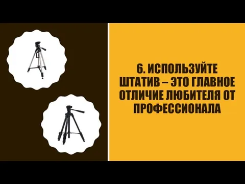 6. ИСПОЛЬЗУЙТЕ ШТАТИВ – ЭТО ГЛАВНОЕ ОТЛИЧИЕ ЛЮБИТЕЛЯ ОТ ПРОФЕССИОНАЛА