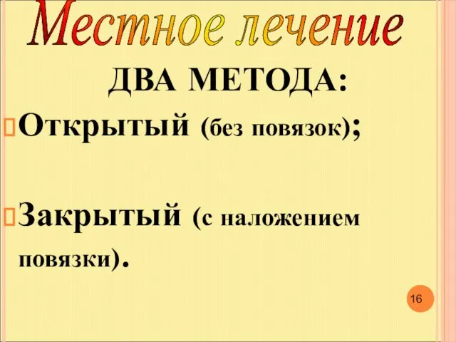 ДВА МЕТОДА: Открытый (без повязок); Закрытый (с наложением повязки). Местное лечение