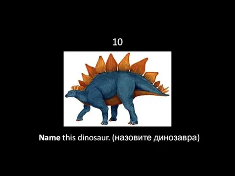 10 Name this dinosaur. (назовите динозавра)