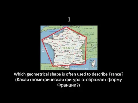 1 Which geometrical shape is often used to describe France? (Какая геометрическая фигура отображает форму Франции?)