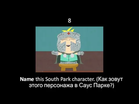 8 Name this South Park character. (Как зовут этого персонажа в Саус Парке?)