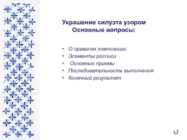 Украшение силуэта узором Основные вопросы: О правилах композиции Элементы росписи Основные приемы Последовательность выполнения Конечный результат