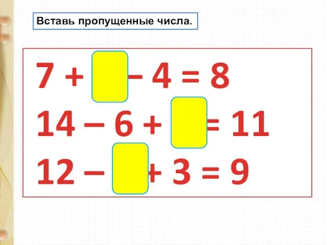 Вставь пропущенные числа. 7 + 5 – 4 = 8 14