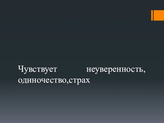 Чувствует неуверенность, одиночество,страх