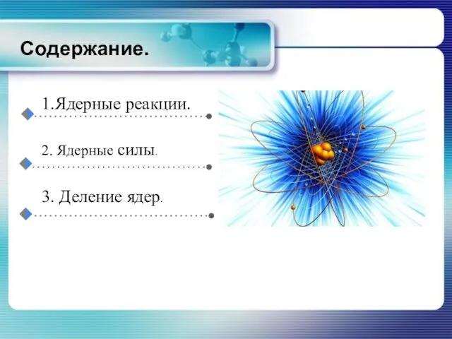 Содержание. 1.Ядерные реакции. 2. Ядерные силы. 3. Деление ядер.