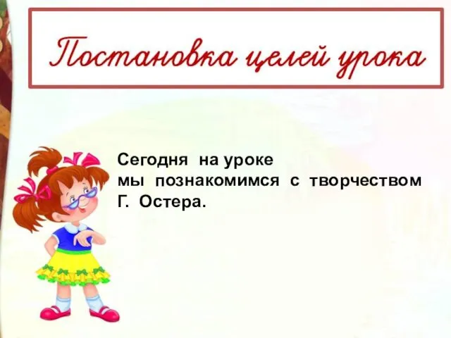 Сегодня на уроке мы познакомимся с творчеством Г. Остера.