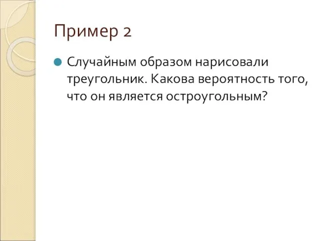 Пример 2 Случайным образом нарисовали треугольник. Какова вероятность того, что он является остроугольным?